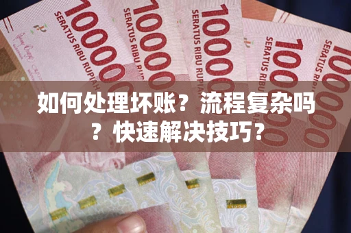 北京如何处理坏账？流程复杂吗？快速解决技巧？
