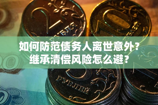北京如何防范债务人离世意外？继承清偿风险怎么避？