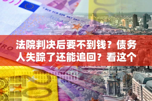 北京法院判决后要不到钱？债务人失踪了还能追回？看这个方法！