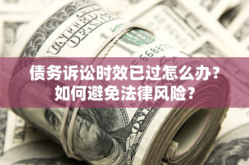 北京债务诉讼时效已过怎么办？如何避免法律风险？