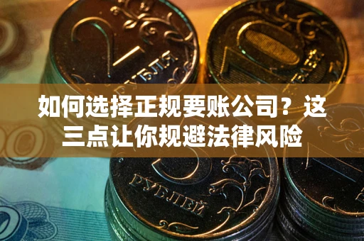 北京如何选择正规要账公司？这三点让你规避法律风险