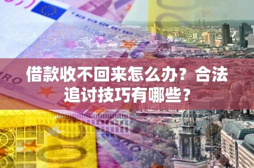 北京借款收不回来怎么办？合法追讨技巧有哪些？