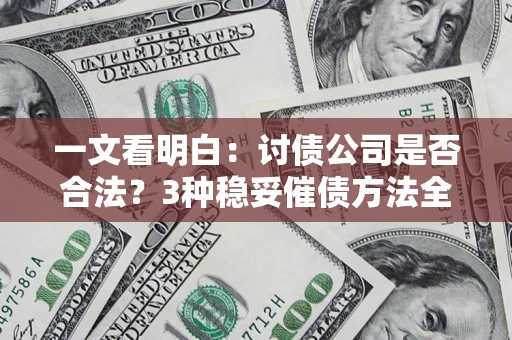 北京一文看明白：讨债公司是否合法？3种稳妥催债方法全解析
