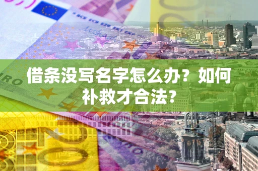 北京借条没写名字怎么办？如何补救才合法？