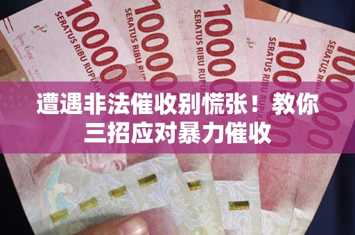 北京遭遇非法催收别慌张！教你三招应对暴力催收