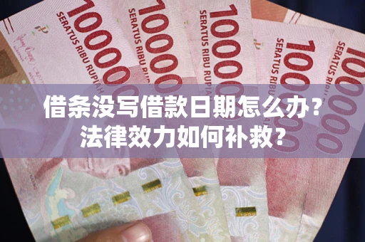 北京借条没写借款日期怎么办?法律效力如何补救? 北京借条没写借款日期怎么办?法律效力如何补救?