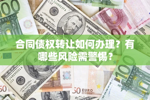 北京合同债权转让如何办理？有哪些风险需警惕？