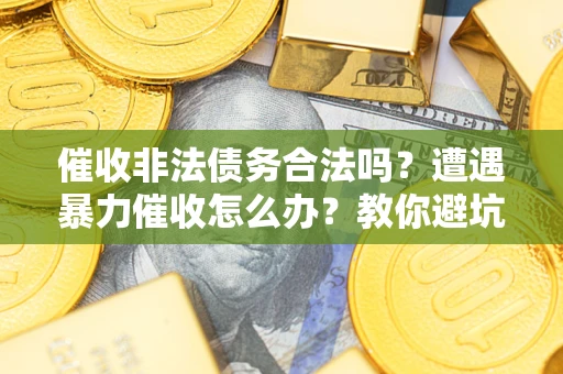 北京催收非法债务合法吗？遭遇暴力催收怎么办？教你避坑指南！