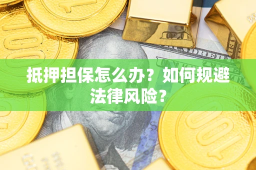 北京抵押担保怎么办？如何规避法律风险？