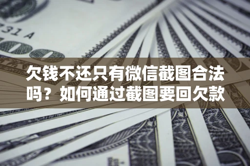 北京欠钱不还只有微信截图合法吗？如何通过截图要回欠款？
