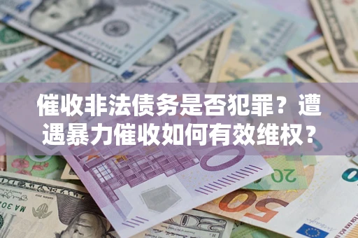 北京催收非法债务是否犯罪？遭遇暴力催收如何有效维权？