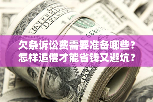 北京欠条诉讼费需要准备哪些？怎样追偿才能省钱又避坑？