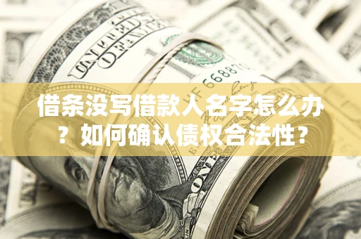 北京借条没写借款人名字怎么办？如何确认债权合法性？