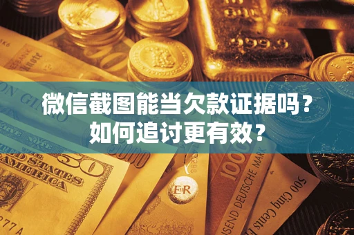 北京微信截图能当欠款证据吗？如何追讨更有效？
