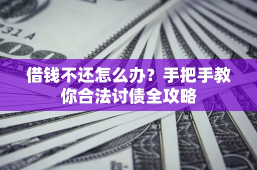 北京借钱不还怎么办？手把手教你合法讨债全攻略