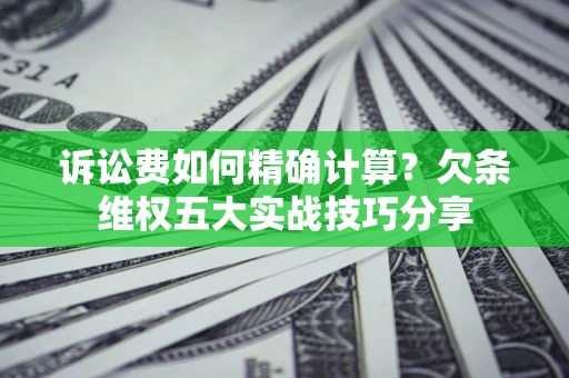 北京诉讼费如何精确计算？欠条维权五大实战技巧分享