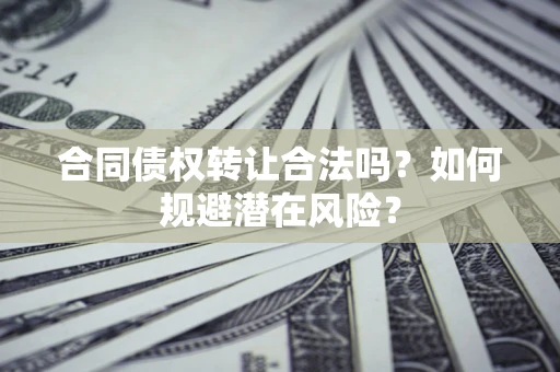 北京合同债权转让合法吗?如何规避潜在风险? 北京合同债权转让合法吗?如何规避潜在风险?