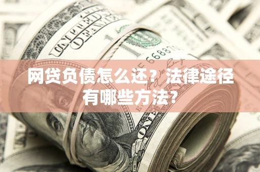 北京网贷负债怎么还？法律途径有哪些方法？