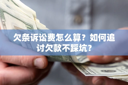 北京欠条诉讼费怎么算？如何追讨欠款不踩坑？