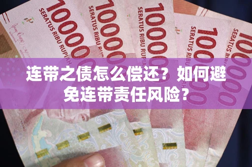 北京连带之债怎么偿还？如何避免连带责任风险？